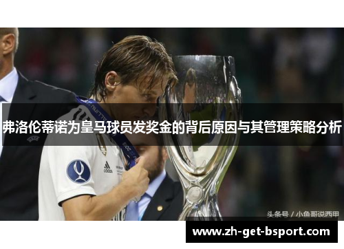 弗洛伦蒂诺为皇马球员发奖金的背后原因与其管理策略分析 弗洛伦蒂诺为皇马球员发奖金的背后原因与其管理策略分析