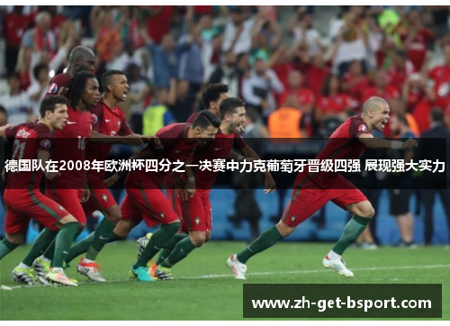 德国队在2008年欧洲杯四分之一决赛中力克葡萄牙晋级四强 展现强大实力 德国队在2008年欧洲杯四分之一决赛中力克葡萄牙晋级四强 展现强大实力