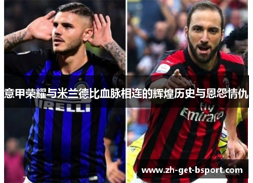 意甲荣耀与米兰德比血脉相连的辉煌历史与恩怨情仇