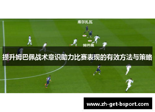 提升姆巴佩战术意识助力比赛表现的有效方法与策略 提升姆巴佩战术意识助力比赛表现的有效方法与策略
