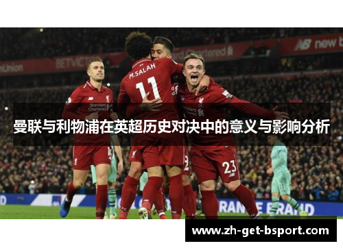 曼联与利物浦在英超历史对决中的意义与影响分析 曼联与利物浦在英超历史对决中的意义与影响分析