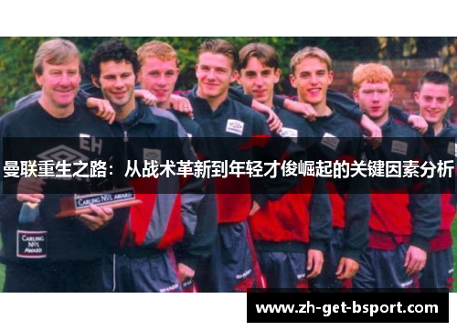 曼联重生之路：从战术革新到年轻才俊崛起的关键因素分析