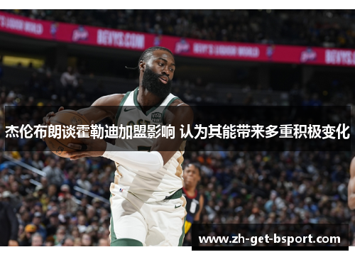 杰伦布朗谈霍勒迪加盟影响 认为其能带来多重积极变化