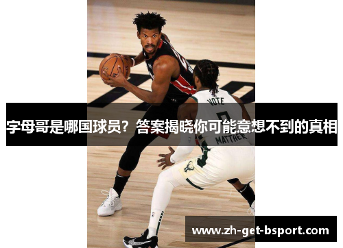 字母哥是哪国球员?答案揭晓你可能意想不到的真相 字母哥是哪国球员?答案揭晓你可能意想不到的真相