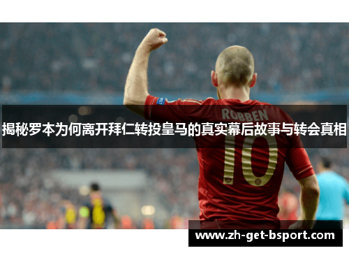 揭秘罗本为何离开拜仁转投皇马的真实幕后故事与转会真相 揭秘罗本为何离开拜仁转投皇马的真实幕后故事与转会真相