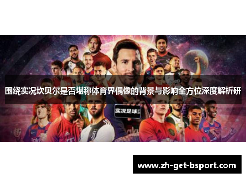 围绕实况坎贝尔是否堪称体育界偶像的背景与影响全方位深度解析研