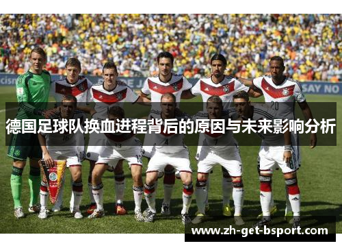 德国足球队换血进程背后的原因与未来影响分析