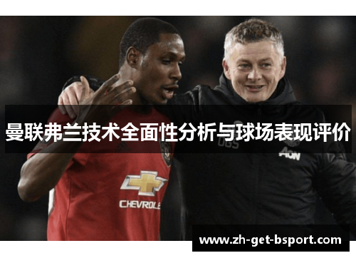 曼联弗兰技术全面性分析与球场表现评价