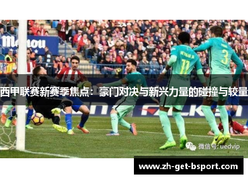 西甲联赛新赛季焦点：豪门对决与新兴力量的碰撞与较量