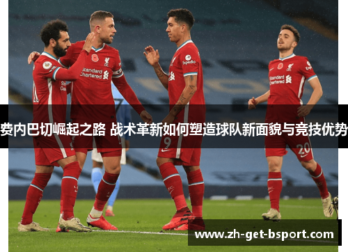 费内巴切崛起之路 战术革新如何塑造球队新面貌与竞技优势