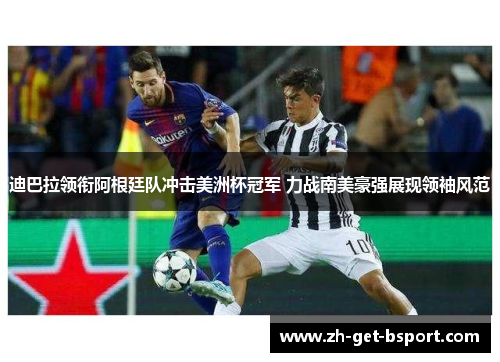 迪巴拉领衔阿根廷队冲击美洲杯冠军 力战南美豪强展现领袖风范