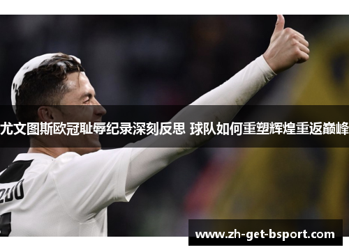 尤文图斯欧冠耻辱纪录深刻反思 球队如何重塑辉煌重返巅峰