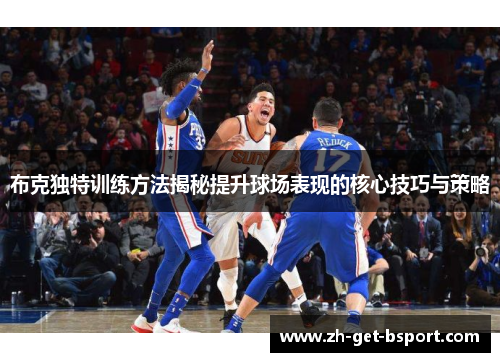 布克独特训练方法揭秘提升球场表现的核心技巧与策略
