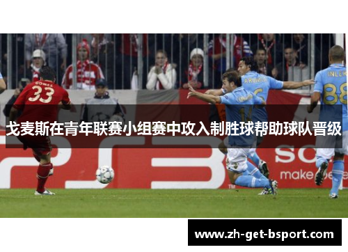 戈麦斯在青年联赛小组赛中攻入制胜球帮助球队晋级