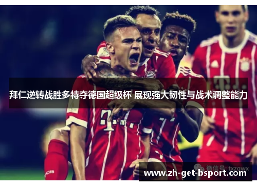 拜仁逆转战胜多特夺德国超级杯 展现强大韧性与战术调整能力