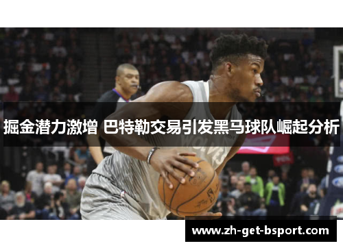 掘金潜力激增 巴特勒交易引发黑马球队崛起分析