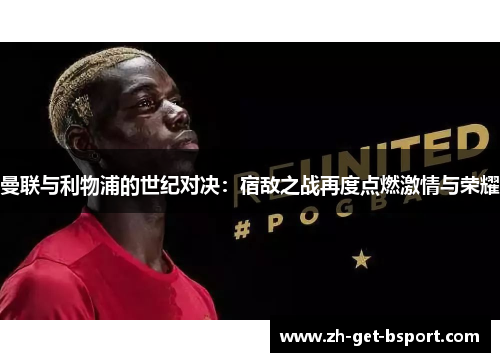 曼联与利物浦的世纪对决:宿敌之战再度点燃激情与荣耀 曼联与利物浦的世纪对决:宿敌之战再度点燃激情与荣耀