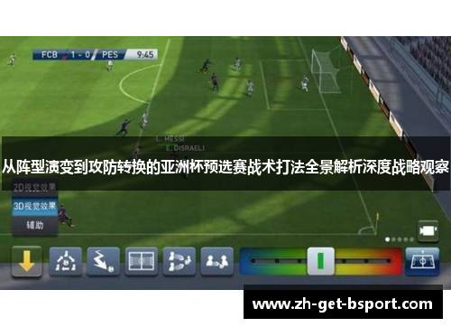 从阵型演变到攻防转换的亚洲杯预选赛战术打法全景解析深度战略观察