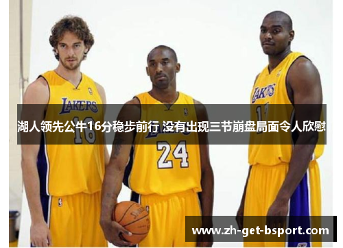 湖人领先公牛16分稳步前行 没有出现三节崩盘局面令人欣慰 湖人领先公牛16分稳步前行 没有出现三节崩盘局面令人欣慰
