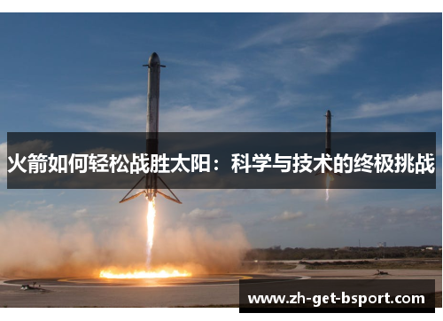 火箭如何轻松战胜太阳:科学与技术的终极挑战 火箭如何轻松战胜太阳:科学与技术的终极挑战