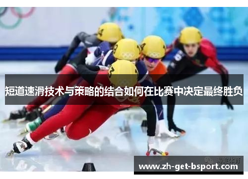 短道速滑技术与策略的结合如何在比赛中决定最终胜负