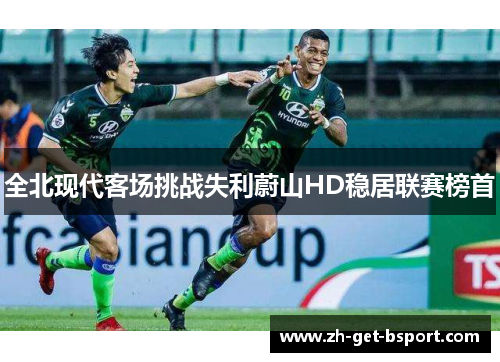 全北现代客场挑战失利蔚山HD稳居联赛榜首