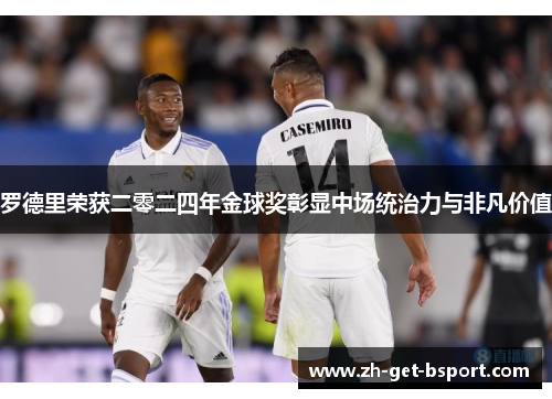 罗德里荣获二零二四年金球奖彰显中场统治力与非凡价值 罗德里荣获二零二四年金球奖彰显中场统治力与非凡价值