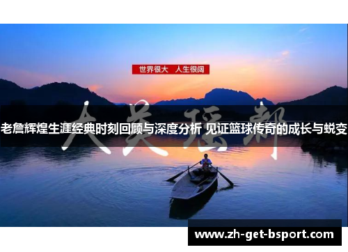 老詹辉煌生涯经典时刻回顾与深度分析 见证篮球传奇的成长与蜕变 老詹辉煌生涯经典时刻回顾与深度分析 见证篮球传奇的成长与蜕变