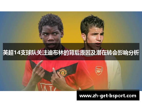 英超14支球队关注迪布林的背后原因及潜在转会影响分析