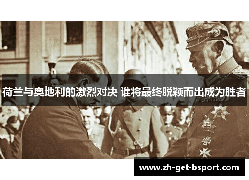 荷兰与奥地利的激烈对决 谁将最终脱颖而出成为胜者