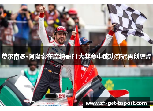 费尔南多·阿隆索在摩纳哥F1大奖赛中成功夺冠再创辉煌