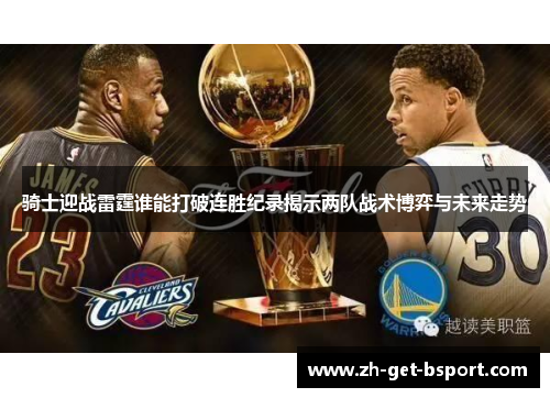 骑士迎战雷霆谁能打破连胜纪录揭示两队战术博弈与未来走势 骑士迎战雷霆谁能打破连胜纪录揭示两队战术博弈与未来走势