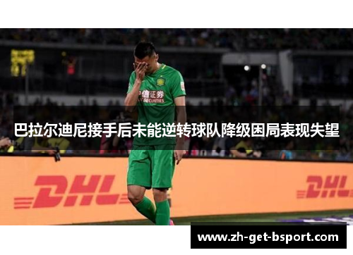 巴拉尔迪尼接手后未能逆转球队降级困局表现失望