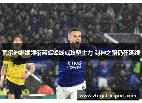 瓦尔迪继续领衔蓝狐锋线成攻坚主力 封神之路仍在延续 瓦尔迪继续领衔蓝狐锋线成攻坚主力 封神之路仍在延续